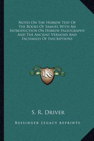 Kniha Notes on the Hebrew Text of the Books of Samuel with an Introduction on Hebrew Paleography and the Ancient Versions and Facsimiles of Inscriptions Samuel Rolles Driver