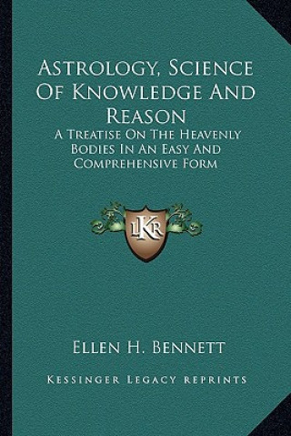 Carte Astrology, Science of Knowledge and Reason: A Treatise on the Heavenly Bodies in an Easy and Comprehensive Form Ellen H. Bennett