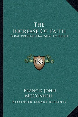 Könyv The Increase of Faith: Some Present-Day AIDS to Belief Francis John McConnell