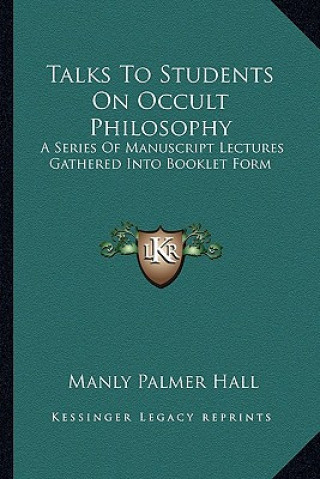 Kniha Talks to Students on Occult Philosophy: A Series of Manuscript Lectures Gathered Into Booklet Form Manly Palmer Hall