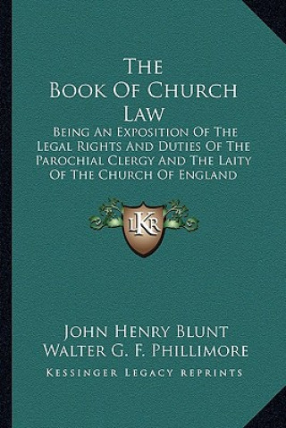 Carte The Book of Church Law: Being an Exposition of the Legal Rights and Duties of the Parochial Clergy and the Laity of the Church of England John Henry Blunt