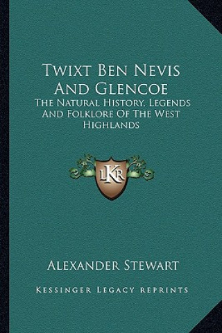 Kniha Twixt Ben Nevis And Glencoe: The Natural History, Legends And Folklore Of The West Highlands Alexander Stewart