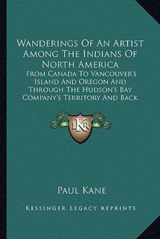 Buch Wanderings of an Artist Among the Indians of North America: From Canada to Vancouver's Island and Oregon and Through the Hudson's Bay Company's Territ Paul Kane