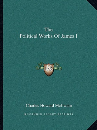 Könyv The Political Works of James I Charles Howard McIlwain