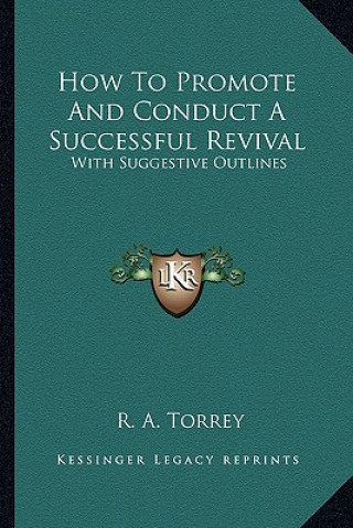 Książka How to Promote and Conduct a Successful Revival: With Suggestive Outlines R. A. Torrey