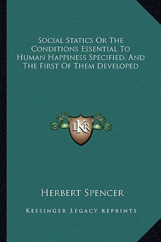 Kniha Social Statics or the Conditions Essential to Human Happiness Specified, and the First of Them Developed Herbert Spencer