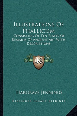 Kniha Illustrations of Phallicism: Consisting of Ten Plates of Remains of Ancient Art with Descriptions Hargrave Jennings