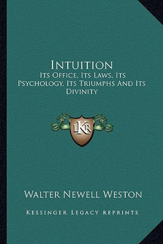 Książka Intuition: Its Office, Its Laws, Its Psychology, Its Triumphs and Its Divinity Walter Newell Weston