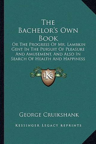 Carte The Bachelor's Own Book: Or the Progress of Mr. Lambkin Gent in the Pursuit of Pleasure and Amusement, and Also in Search of Health and Happine George Cruikshank