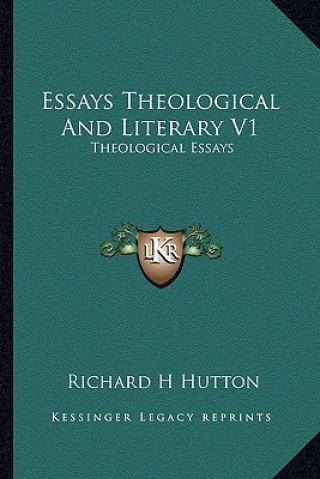 Kniha Essays Theological and Literary V1: Theological Essays Richard H. Hutton