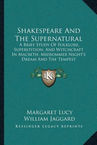 Carte Shakespeare and the Supernatural: A Brief Study of Folklore, Superstition, and Witchcraft in Macbeth, Midsummer Night's Dream and the Tempest Margaret Lucy