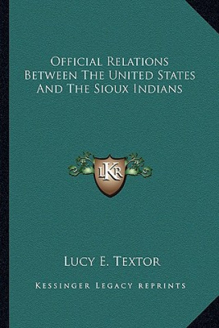 Knjiga Official Relations Between the United States and the Sioux Indians Lucy E. Textor