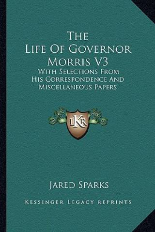 Книга The Life of Governor Morris V3: With Selections from His Correspondence and Miscellaneous Papers Jared Sparks