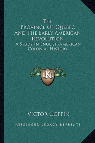 Könyv The Province Of Quebec And The Early American Revolution: A Study In English-American Colonial History Victor Coffin