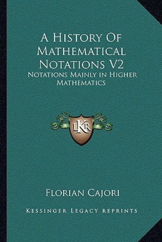 Книга A History of Mathematical Notations V2: Notations Mainly in Higher Mathematics Florian Cajori