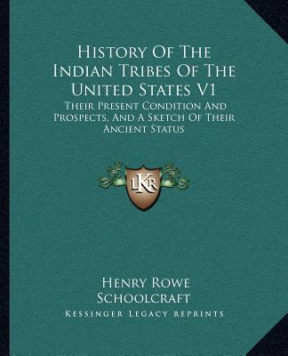 Книга History Of The Indian Tribes Of The United States V1: Their Present Condition And Prospects, And A Sketch Of Their Ancient Status Henry Rowe Schoolcraft