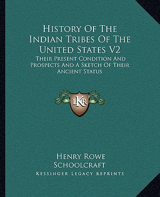 Книга History Of The Indian Tribes Of The United States V2: Their Present Condition And Prospects And A Sketch Of Their Ancient Status Henry Rowe Schoolcraft