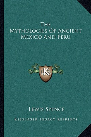 Könyv The Mythologies of Ancient Mexico and Peru Lewis Spence