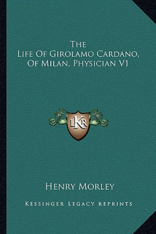 Carte The Life of Girolamo Cardano, of Milan, Physician V1 Henry Morley