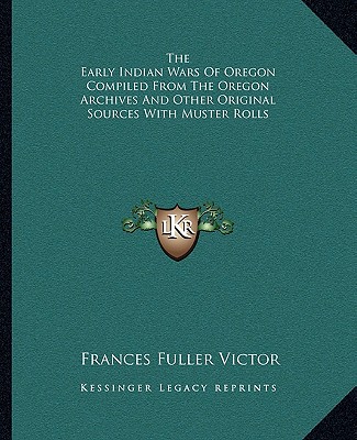 Kniha The Early Indian Wars of Oregon Compiled from the Oregon Archives and Other Original Sources with Muster Rolls Frances Fuller Victor