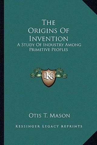 Kniha The Origins of Invention: A Study of Industry Among Primitive Peoples Otis T. Mason