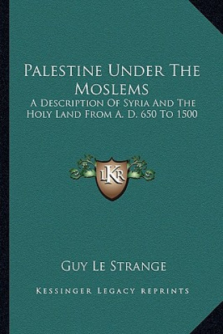 Carte Palestine Under the Moslems: A Description of Syria and the Holy Land from A. D. 650 to 1500 Guy Le Strange