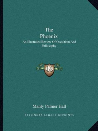 Kniha The Phoenix: An Illustrated Review of Occultism and Philosophy Manly Palmer Hall