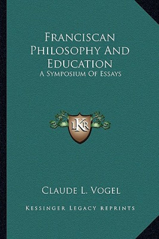 Book Franciscan Philosophy and Education: A Symposium of Essays Claude L. Vogel