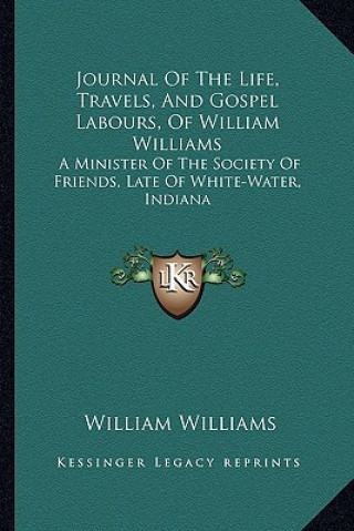 Kniha Journal of the Life, Travels, and Gospel Labours, of William Williams: A Minister of the Society of Friends, Late of White-Water, Indiana William Williams