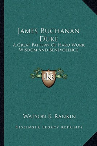 Carte James Buchanan Duke: A Great Pattern of Hard Work, Wisdom and Benevolence Watson S. Rankin