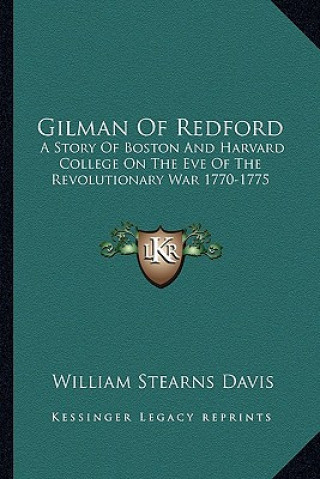 Knjiga Gilman of Redford: A Story of Boston and Harvard College on the Eve of the Revolutionary War 1770-1775 William Stearns Davis