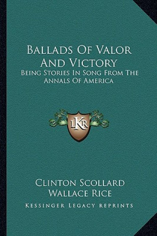 Kniha Ballads Of Valor And Victory: Being Stories In Song From The Annals Of America Clinton Scollard