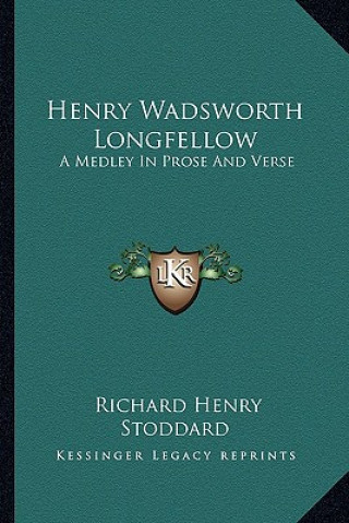 Kniha Henry Wadsworth Longfellow: A Medley in Prose and Verse Richard Henry Stoddard