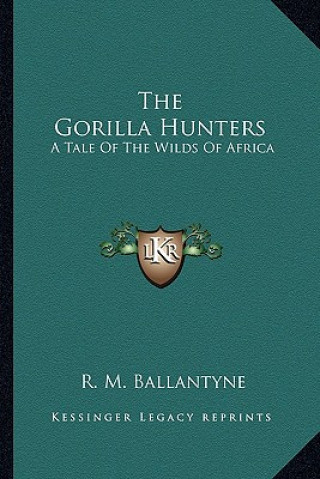 Carte The Gorilla Hunters: A Tale of the Wilds of Africa Robert Michael Ballantyne