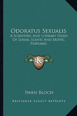 Kniha Odoratus Sexualis: A Scientific and Literary Study of Sexual Scents and Erotic Perfumes Iwan Bloch