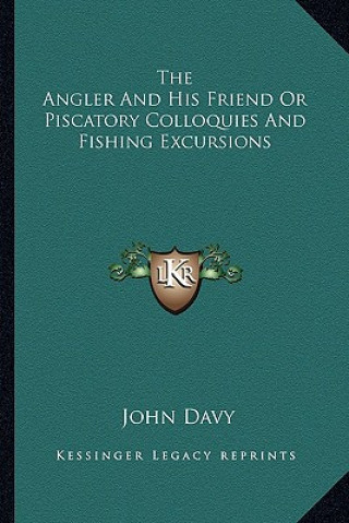 Kniha The Angler and His Friend or Piscatory Colloquies and Fishing Excursions John Davy