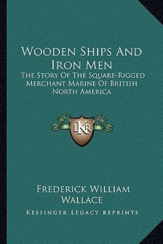 Knjiga Wooden Ships And Iron Men: The Story Of The Square-Rigged Merchant Marine Of British North America Frederick William Wallace