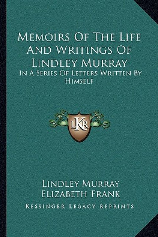 Kniha Memoirs of the Life and Writings of Lindley Murray: In a Series of Letters Written by Himself Lindley Murray