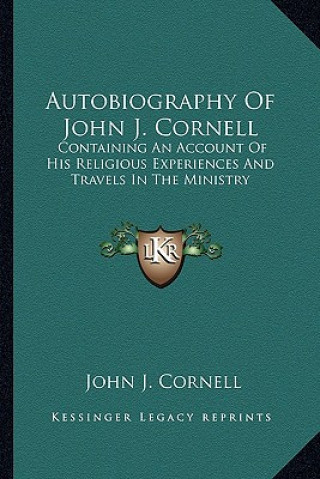 Carte Autobiography of John J. Cornell: Containing an Account of His Religious Experiences and Travels in the Ministry John J. Cornell