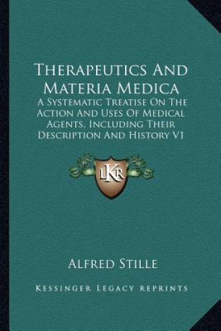 Carte Therapeutics And Materia Medica: A Systematic Treatise On The Action And Uses Of Medical Agents, Including Their Description And History V1 Alfred Stille
