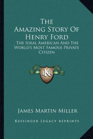 Kniha The Amazing Story Of Henry Ford: The Ideal American And The World's Most Famous Private Citizen James Martin Miller