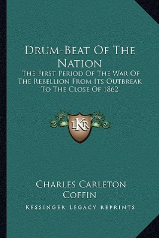 Kniha Drum-Beat of the Nation: The First Period of the War of the Rebellion from Its Outbreak to the Close of 1862 Charles Carleton Coffin