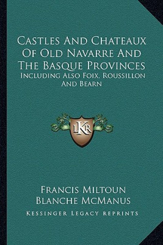 Könyv Castles and Chateaux of Old Navarre and the Basque Provinces: Including Also Foix, Roussillon and Bearn Francis Miltoun