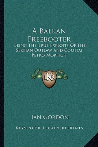 Kniha A Balkan Freebooter: Being the True Exploits of the Serbian Outlaw and Comitaj Petko Moritch Jan Gordon