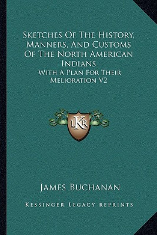 Książka Sketches Of The History, Manners, And Customs Of The North American Indians: With A Plan For Their Melioration V2 James Buchanan