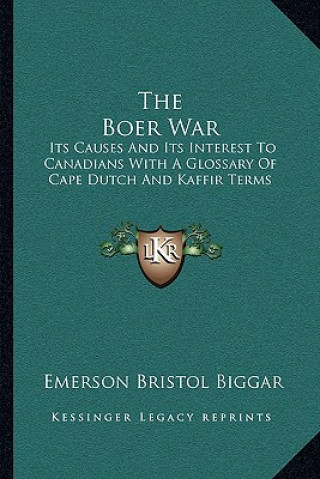 Książka The Boer War: Its Causes and Its Interest to Canadians with a Glossary of Cape Dutch and Kaffir Terms Emerson Bristol Biggar