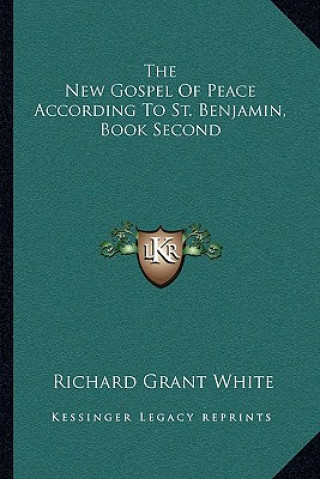 Carte The New Gospel of Peace According to St. Benjamin, Book Second Richard Grant White