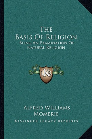 Kniha The Basis of Religion: Being an Examination of Natural Religion Alfred Williams Momerie