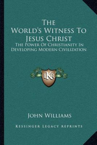 Knjiga The World's Witness to Jesus Christ: The Power of Christianity in Developing Modern Civilization John Williams