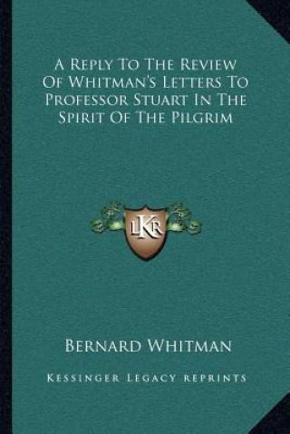 Kniha A Reply to the Review of Whitman's Letters to Professor Stuart in the Spirit of the Pilgrim Bernard Whitman